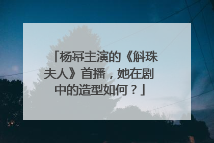 杨幂主演的《斛珠夫人》首播,她在剧中的造型如何?