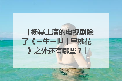 杨幂主演的电视剧除了《三生三世十里桃花》之外还有哪些?