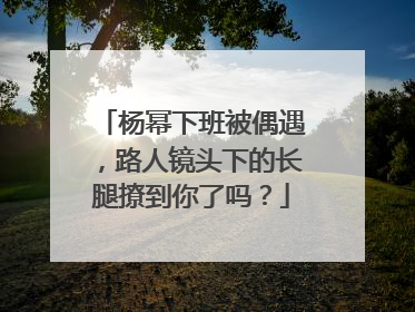 杨幂下班被偶遇,路人镜头下的长腿撩到你了吗?