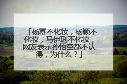杨幂不化妆，杨颖不化妆，马伊琍不化妆，网友表示孙悟空都不认得，为什么？