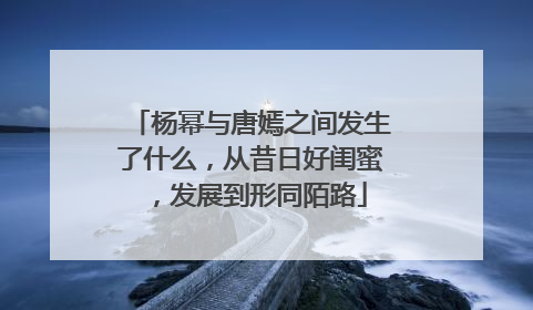 杨幂与唐嫣之间发生了什么，从昔日好闺蜜，发展到形同陌路
