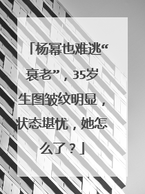 杨幂也难逃“衰老”，35岁生图皱纹明显，状态堪忧，她怎么了？