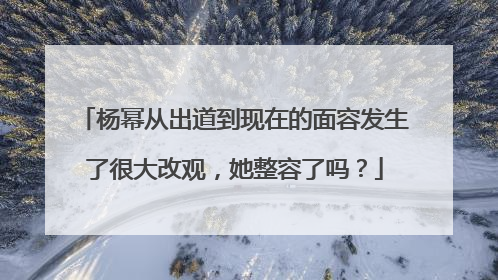 杨幂从出道到现在的面容发生了很大改观，她整容了吗？