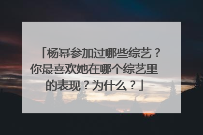 杨幂参加过哪些综艺?你最喜欢她在哪个综艺里的表现?为什么?