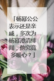 杨幂公公表示还是亲戚，多次为杨幂澄清绯闻，他究竟多暖心？