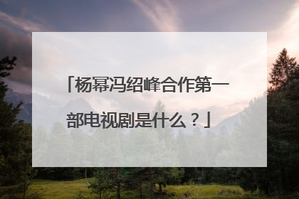 杨幂冯绍峰合作第一部电视剧是什么？