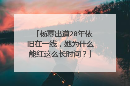 杨幂出道20年依旧在一线，她为什么能红这么长时间？