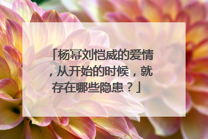 杨幂刘恺威的爱情，从开始的时候，就存在哪些隐患？