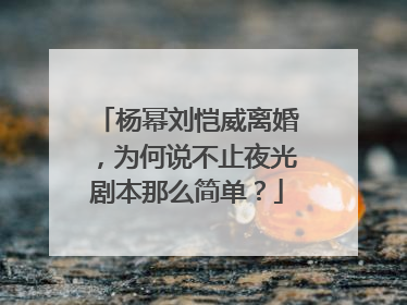 杨幂刘恺威离婚，为何说不止夜光剧本那么简单？