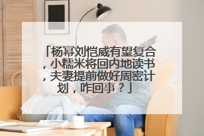 杨幂刘恺威有望复合，小糯米将回内地读书，夫妻提前做好周密计划，咋回事？