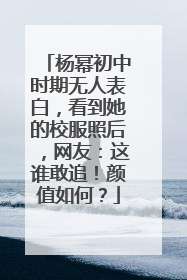 杨幂初中时期无人表白，看到她的校服照后，网友：这谁敢追！颜值如何？