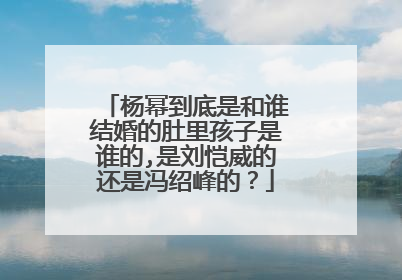 杨幂到底是和谁结婚的肚里孩子是谁的,是刘恺威的还是冯绍峰的？