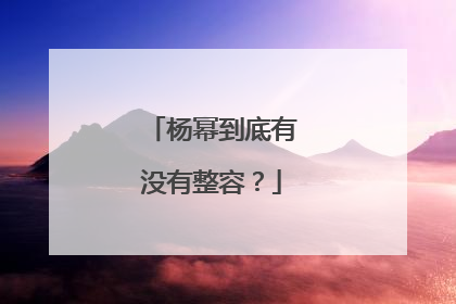杨幂到底有没有整容？