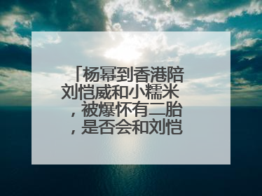 杨幂到香港陪刘恺威和小糯米，被爆怀有二胎，是否会和刘恺威再复婚？