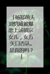 杨幂前夫刘恺威被爆恋上汤镇宗女儿,女方矢口否认。是真的吗?