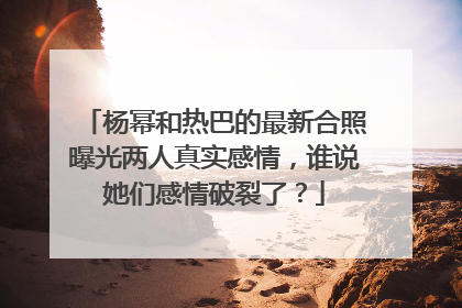杨幂和热巴的最新合照曝光两人真实感情,谁说她们感情破裂了?