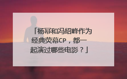 杨幂和冯绍峰作为经典荧幕CP，都一起演过哪些电影？