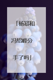 杨幂和冯绍峰分手了吗