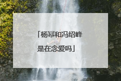 杨幂和冯绍峰是在念爱吗