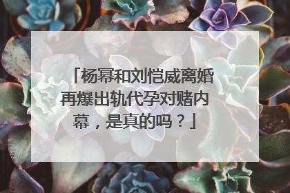 杨幂和刘恺威离婚再爆出轨代孕对赌内幕,是真的吗?