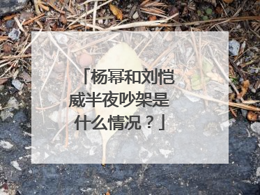 杨幂和刘恺威半夜吵架是什么情况?