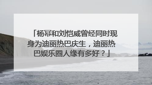 杨幂和刘恺威曾经同时现身为迪丽热巴庆生,迪丽热巴娱乐圈人缘有多好?