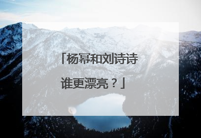 杨幂和刘诗诗谁更漂亮?