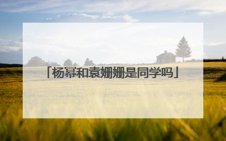 杨幂和袁姗姗是同学吗