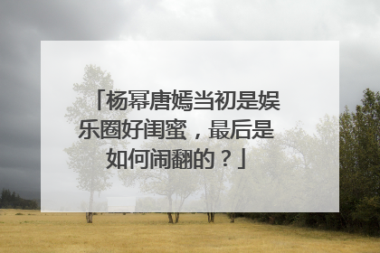 杨幂唐嫣当初是娱乐圈好闺蜜,最后是如何闹翻的?