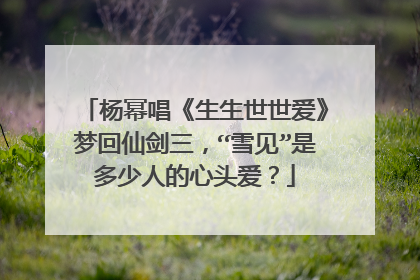 杨幂唱《生生世世爱》梦回仙剑三，“雪见”是多少人的心头爱？