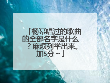 杨幂唱过的歌曲的全部名字是什么?麻烦列举出来。加5分~