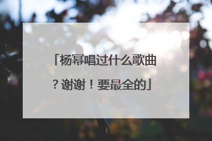 杨幂唱过什么歌曲?谢谢!要最全的