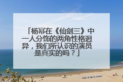 杨幂在《仙剑三》中一人分饰的两角性格迥异,我们所认识的演员是真实的吗?