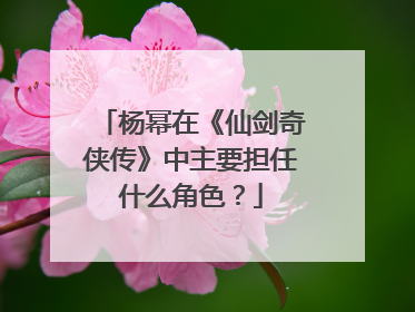 杨幂在《仙剑奇侠传》中主要担任什么角色？