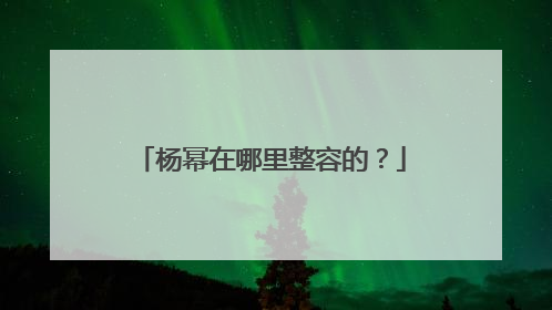 杨幂在哪里整容的？