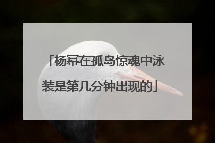 杨幂在孤岛惊魂中泳装是第几分钟出现的