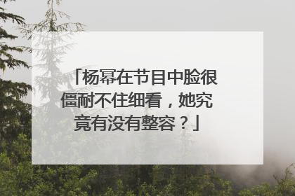 杨幂在节目中脸很僵耐不住细看,她究竟有没有整容?
