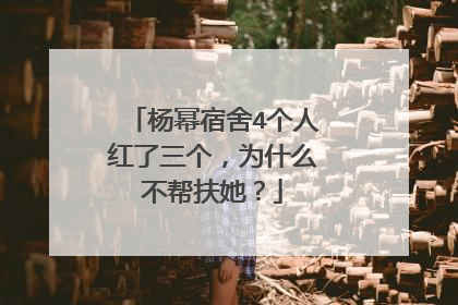 杨幂宿舍4个人红了三个，为什么不帮扶她？