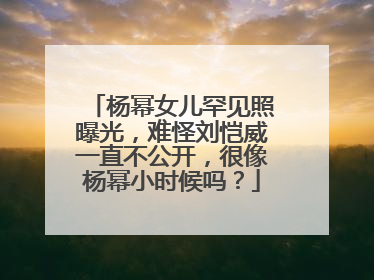 杨幂女儿罕见照曝光，难怪刘恺威一直不公开，很像杨幂小时候吗？