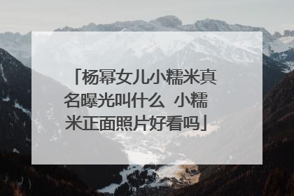 杨幂女儿小糯米真名曝光叫什么 小糯米正面照片好看吗