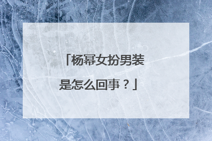 杨幂女扮男装是怎么回事？