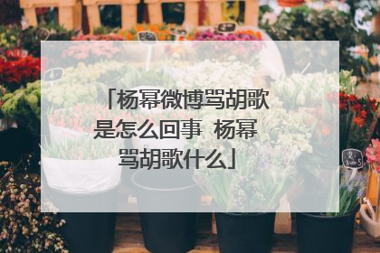 杨幂微博骂胡歌是怎么回事 杨幂骂胡歌什么