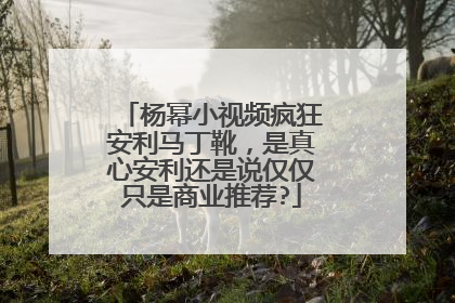 杨幂小视频疯狂安利马丁靴，是真心安利还是说仅仅只是商业推荐?