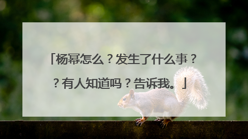 杨幂怎么？发生了什么事？？有人知道吗？告诉我。