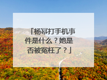 杨幂打手机事件是什么?她是否被冤枉了?