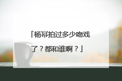 杨幂拍过多少吻戏了？都和谁啊？