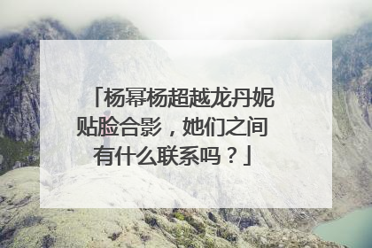 杨幂杨超越龙丹妮贴脸合影，她们之间有什么联系吗？