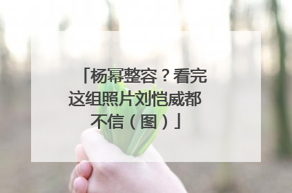 杨幂整容?看完这组照片刘恺威都不信(图)