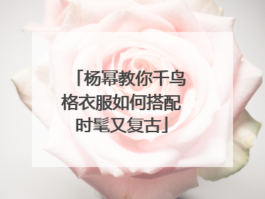 杨幂教你千鸟格衣服如何搭配时髦又复古