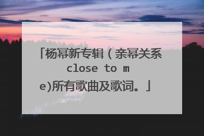 杨幂新专辑(亲幂关系 close to me)所有歌曲及歌词。